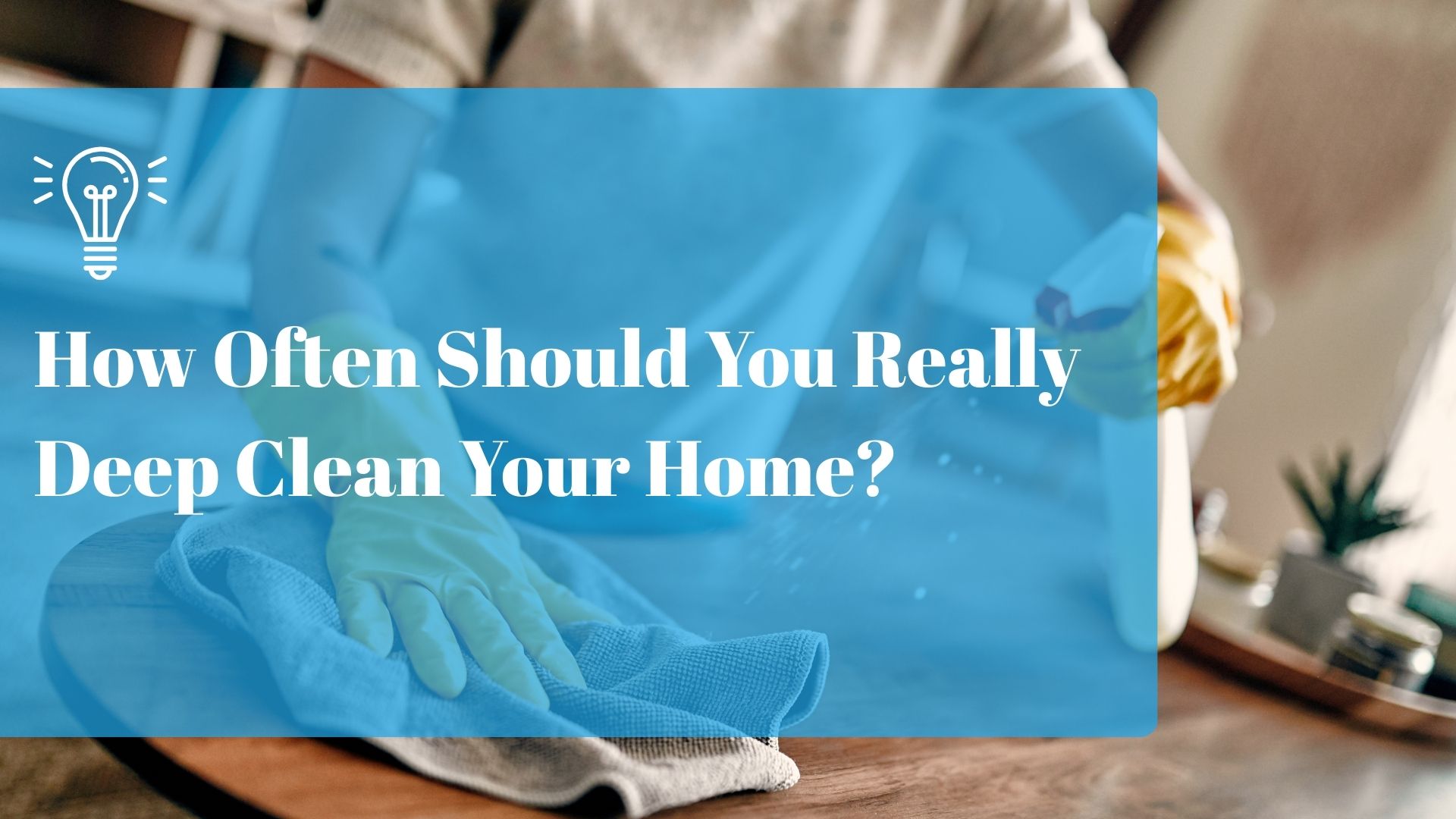 How Often Should You Really Deep Clean Your Home